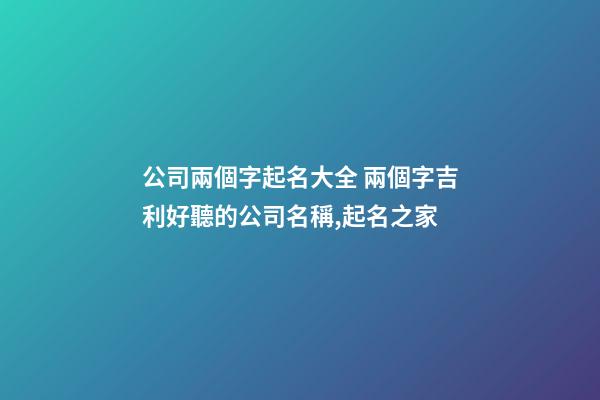 公司兩個字起名大全 兩個字吉利好聽的公司名稱,起名之家-第1張-公司起名-玄機派